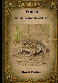 Faunatastisch® #4 - Fusca, die kleine Knoblauchkröte - Horst Fischer - ebook