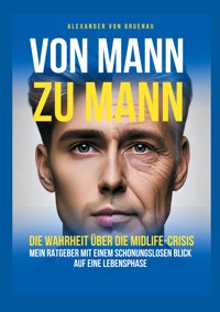 Von Mann zu Mann - Die Wahrheit über Männer in der Midlife-Crisis - Alexander von Gruenau - ebook