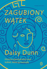 Zagubiony wątek. Historia starożytności oraz kobiet, które ją tworzyły - Daisy Dunn - ebook + książka
