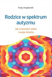 Rodzice w spektrum autyzmu. Jak zrozumieć siebie i swoje dziecko - Pooky Knightsmith - książka