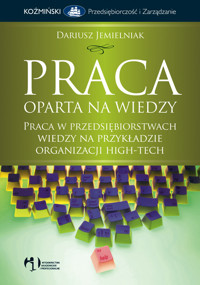 Praca oparta na wiedzy Praca w przedsiębiorstwach wiedzy na przykładzie organizacji high-tech - Dariusz Jemielniak - książka