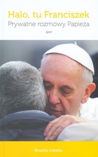 Halo, tu Franciszek. Prywatne rozmowy Papieża - Rosario Carello - książka