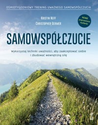 Samowspółczucie. Wykorzystaj techniki uważności. aby zaakceptować siebie i zbudować wewnętrzną siłę - Kristin Neff, Christopher Germer - ebook