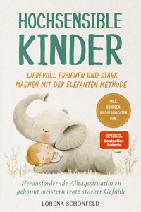 Hochsensible Kinder liebevoll erziehen und stark machen mit der Elefanten Methode: Herausfordernde Alltagssituationen gekonnt meistern trotz starker Gefühle - inkl. Übungen, Mutgeschichten uvm. - Lorena Schönfeld - ebook