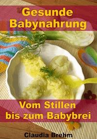 Gesunde Babynahrung - Vom Stillen bis zum Babybrei - Claudia Brehm - ebook
