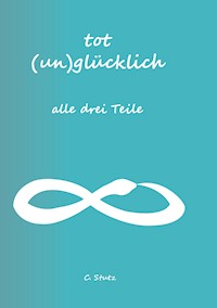 Tot (Un) Glücklich verliebt- alle drei Teile - Christine Stutz - ebook