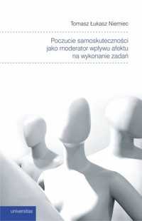 Poczucie samoskuteczności jako moderator wpływu afektu na wykonanie zadań - Tomasz Łukasz Niemiec - książka