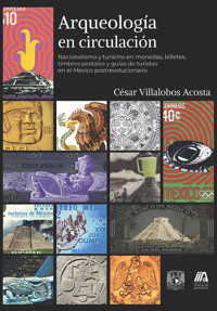 Arqueología en circulación. Nacionalismo y turismo en monedas, billetes, timbres postales y guías de - César Villalobos Acosta - ebook