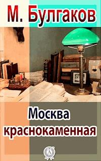 Москва краснокаменная - Михаил Булгаков, Булгаков Михаил - ebook