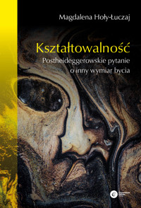 Kształtowalność. Postheideggerowskie pytanie o inny wymiar bycia - Hoły-Łuczaj Magdalena - ebook