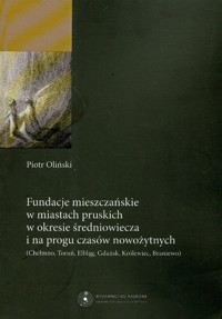 Fundacje mieszczańskie w miastach pruskich w okresie średniowiecza i na progu czasów nowożytnych - Oliński Piotr - książka