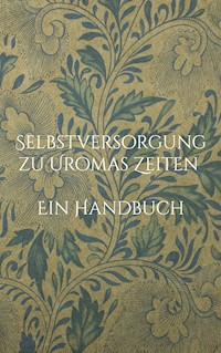 Selbstversorgung zu Uromas Zeiten - Ein Handbuch -  - ebook