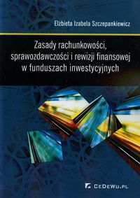 Zasady rachunkowości sprawozdawczości i rewizji finansowej w funduszach inwestycyjnych - Szczepankiewicz Elżbieta Izabela - książka