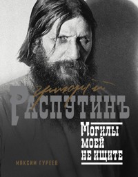 Григорий Распутин. Могилы моей не ищите - Максим Гуреев - ebook