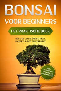 Bonsai voor Beginners – Het Praktische Boek: Hoe u de Juiste Bonsai Kiest, Kweekt, Snoeit en Verzorgt – incl. de 10 Beste Tips voor de Bonsaikweek - Haruki Tanaka - ebook