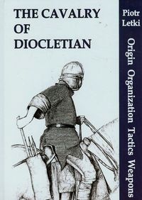 The Cavalry of Diocletian Origin Organization Tactics Weapons - Letki Piotr - książka