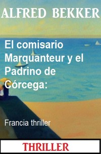 El comisario Marquanteur y el Padrino de Córcega: Francia thriller - Alfred Bekker - ebook