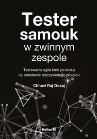 Tester samouk w zwinnym zespole. Testowanie agile krok po kroku na podstawie rzeczywistego projektu - Chhavi Raj Dosaj - książka