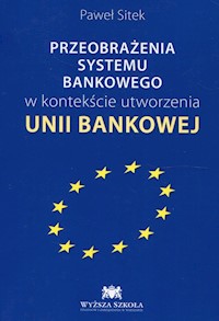 Przeobrażenia systemu bankowego w kontekście utworzenia Unii Bankowej - Sitek Paweł - książka