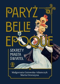 Paryż belle epoque Sekrety miasta świateł - Gutowska-Adamczyk Małgorzata, Orzeszyna Marta - książka