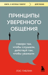 Принципы уверенного общения. Говори так, чтобы слушали, действуй так, чтобы уважали - Les Giblin - ebook
