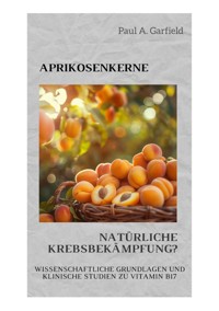 Aprikosenkerne: Natürliche Krebsbekämpfung? - Paul A. Garfield - ebook