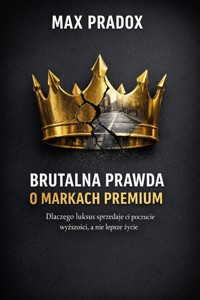 Brutalna prawda o markach premium - Dlaczego luksus sprzedaje ci poczucie wyższosci, a nie lepsze zycie - Max Paradox - ebook