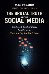 The Brutal Truth About Social Media - You scroll. You compare. You perform. Then you say you don’t care. - Max Paradox - ebook