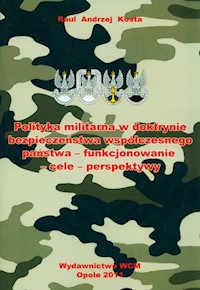 Polityka militarna w doktrynie bezpieczeństwa współczesnego państwa - funkcjonowanie-cele-perspektywy - Kosta Raul Andrzej - książka