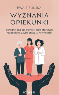Wyznania opiekunki. – poradnik dla opiekunów osób starszych rozpoczynających pracę w Niemczech - Ewa Zielińska - ebook