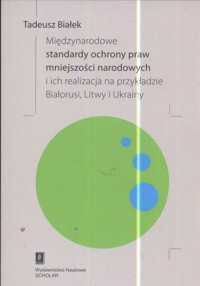 Międzynarodowe standardy ochrony praw mniejszości narodowej i ich realizacja na przykładzie Białorusi Litwy i Ukrainy - Białek Tadeusz - książka