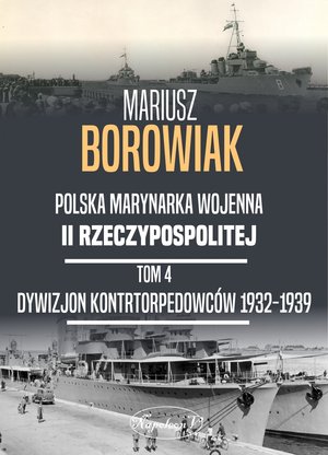 Polska Marynarka Wojenna II Rzeczypospolitej. Tom 4: Dywizjon Kontrtorpedowców 1932-1939 - Borowiak Mariusz - książka