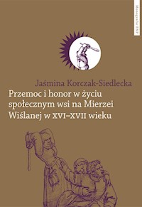 Przemoc i honor w życiu społecznym wsi na Mierzei Wiślanej w XVI-XVII wieku - Korczak-Siedlecka Jaśmina - książka