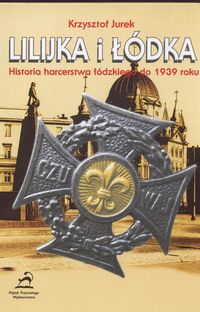 Lilijka i łódka Historia harcerstwa łódzkiego do 1939 roku - Jurek Krzysztof - książka