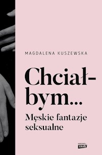 Chciałbym... Męskie fantazje seksualne - Kuszewska Magdalena - książka