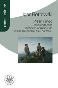 Pieśń i moc Pieśni codzienne Franciszka Karpińskiego w kulturze polskiej XIX i XX wieku - Piotrowski Igor - książka