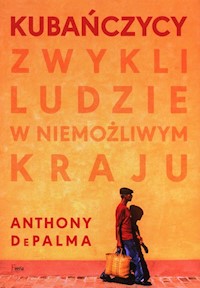 Kubańczycy Zwykli ludzie w niemożliwym kraju - DePalma Anthony - książka