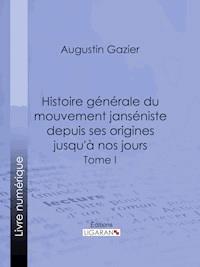 Histoire générale du mouvement janséniste depuis ses origines jusqu'à nos jours - Augustin Gazier - ebook