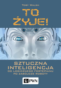 To żyje! Sztuczna inteligencja. Od logicznego fortepianu po zabójcze roboty - Toby Walsh - książka