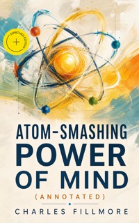 Atom-Smashing Power of Mind (Annotated) - Charles Fillmore - ebook