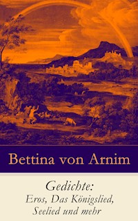 Gedichte: Eros, Das Königslied, Seelied und mehr - Bettina von Arnim - ebook