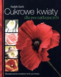 Cukrowe kwiaty dla początkujących. Modelowanie kwiatów krok po kroku - Carlos Lischetti - książka