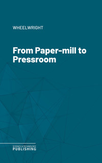 From Paper-mill to Pressroom - Wheelwright - ebook