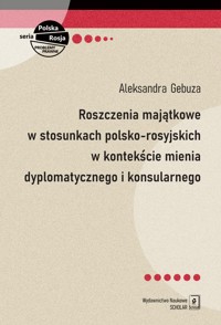 Roszczenia majątkowe w stosunkach polsko-rosyjskich w kontekście mienia dyplomatycznego i konsularnego - Gebuza Aleksandra - książka