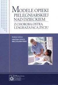 Modele opieki pielęgniarskiej nad dzieckiem z chorobą ostrą i zagrażającą życiu - Grażyna Cepuch (red.),Mieczysława Perek (red.) - książka