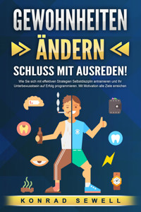 GEWOHNHEITEN ÄNDERN - Schluss mit Ausreden!: Wie Sie sich mit effektiven Strategien Selbstdisziplin antrainieren und Ihr Unterbewusstsein auf Erfolg programmieren. Mit Motivation alle Ziele erreichen - Konrad Sewell - ebook