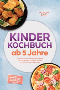 Kinder Kochbuch ab 5 Jahre: Die leckersten Lieblingsrezepte für Kinder ab 5 Jahren schnell und einfach nachkochen – inkl. Sandwiches, Wraps, Dips, Aufstriche, Eis uvm. - Matilda Roth - ebook