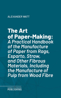The Art of Paper-Making - Alexander Watt - ebook