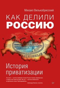 Как делили Россию. История приватизации - Михаил Вилькобрисский - ebook