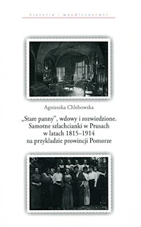 Stare panny wdowy i rozwiedzione Samotne szlachcianki w Prusach w latach 1815-1914 na przykładzie prowincji Pomorze - Chlebowska Agnieszka - książka